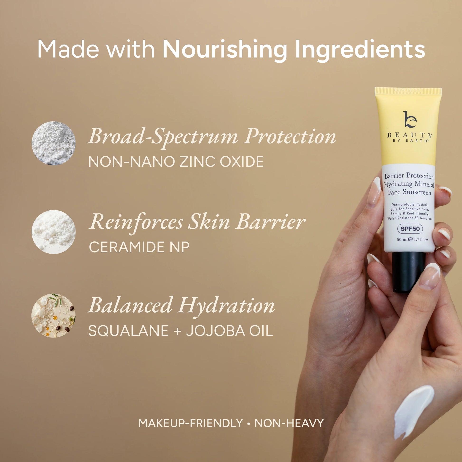 Hand holding a beauty by earth sunscreen tube with text "made with nourishing ingredients, Broad-Spectrum Protection
NON-NANO ZINC OXIDE
Reinforces Skin Barrier
CERAMIDE NP
Balanced Hydration
SQUALANE + JOJOBA OIL" listed on a beige background